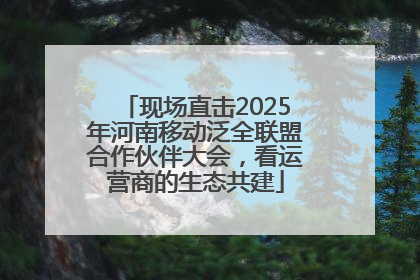 现场直击2025年河南移动泛全联盟合作伙伴大会，看运营商的生态共建