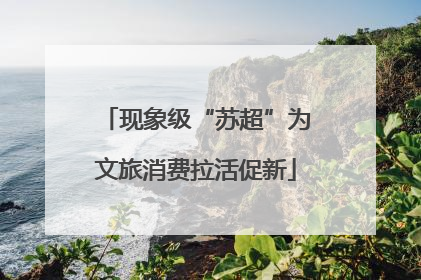 现象级“苏超”为文旅消费拉活促新