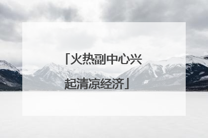 火热副中心兴起清凉经济