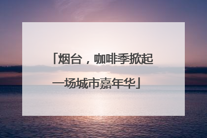 烟台，咖啡季掀起一场城市嘉年华