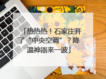 热热热！石家庄开了“中央空调”？降温神器来一波