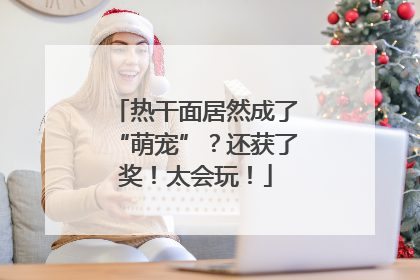 热干面居然成了“萌宠”？还获了奖！太会玩！