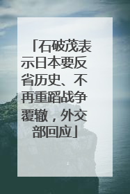 石破茂表示日本要反省历史、不再重蹈战争覆辙，外交部回应