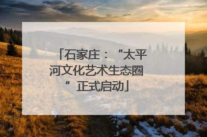 石家庄：“太平河文化艺术生态圈”正式启动