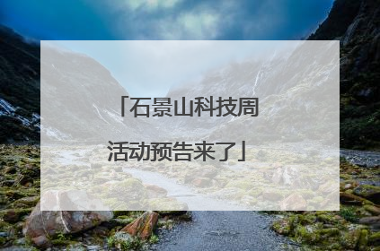石景山科技周活动预告来了