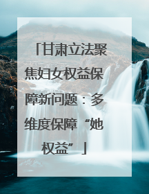 甘肃立法聚焦妇女权益保障新问题：多维度保障“她权益”