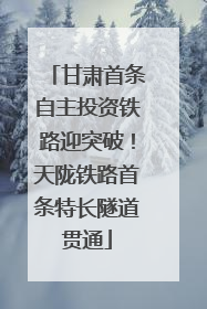 甘肃首条自主投资铁路迎突破！天陇铁路首条特长隧道贯通