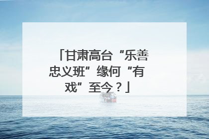 甘肃高台“乐善忠义班”缘何“有戏”至今？