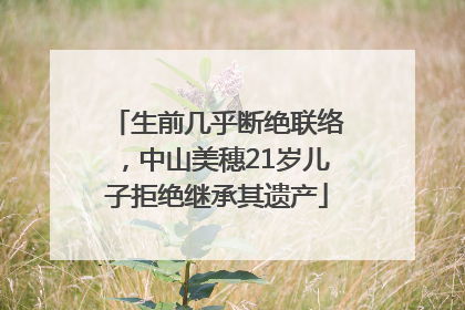 生前几乎断绝联络，中山美穗21岁儿子拒绝继承其遗产