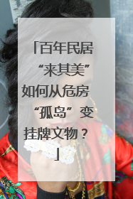 百年民居“来其美”如何从危房“孤岛”变挂牌文物？