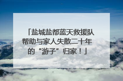 盐城盐都蓝天救援队帮助与家人失散二十年的“游子”归家！