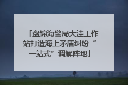 盘锦海警局大洼工作站打造海上矛盾纠纷“一站式”调解阵地