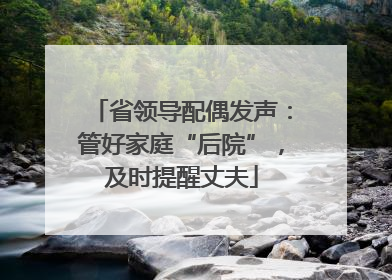 省领导配偶发声：管好家庭“后院”，及时提醒丈夫