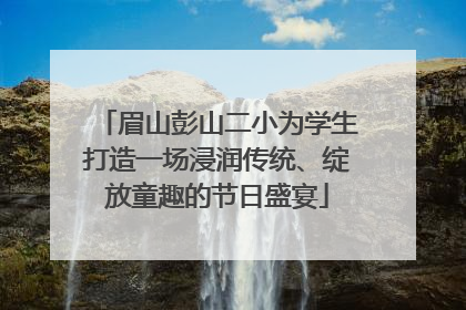 眉山彭山二小为学生打造一场浸润传统、绽放童趣的节日盛宴