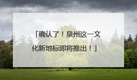 确认了！泉州这一文化新地标即将推出！