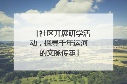 社区开展研学活动，探寻千年运河的文脉传承