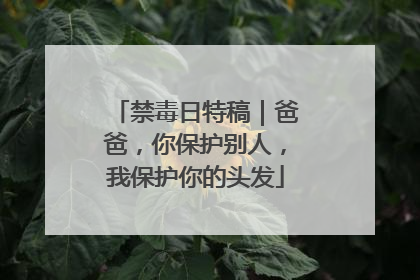 禁毒日特稿｜爸爸，你保护别人，我保护你的头发