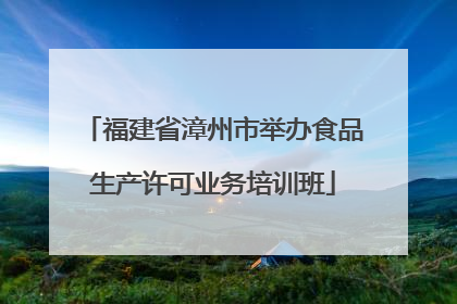 福建省漳州市举办食品生产许可业务培训班