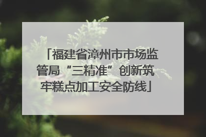 福建省漳州市市场监管局“三精准”创新筑牢糕点加工安全防线