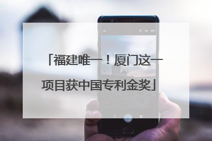 福建唯一！厦门这一项目获中国专利金奖