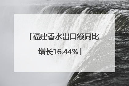 福建香水出口额同比增长16.44%
