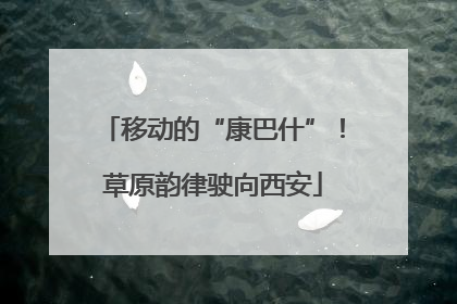 移动的“康巴什”！草原韵律驶向西安