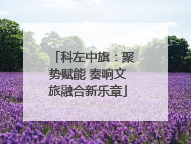 科左中旗：聚势赋能 奏响文旅融合新乐章