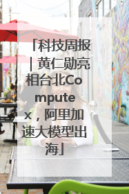 科技周报｜黄仁勋亮相台北Computex，阿里加速大模型出海