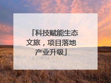 科技赋能生态文旅，项目落地产业升级