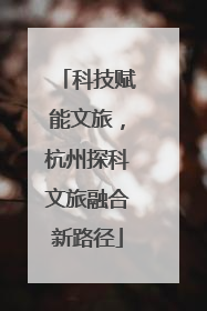 科技赋能文旅，杭州探科文旅融合新路径