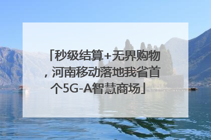 秒级结算+无界购物，河南移动落地我省首个5G-A智慧商场