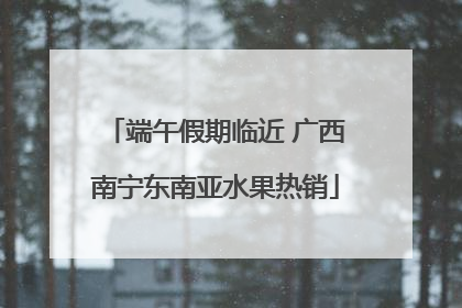 端午假期临近 广西南宁东南亚水果热销