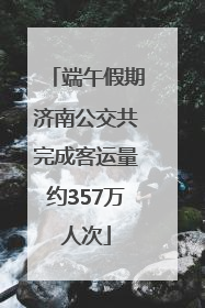 端午假期济南公交共完成客运量约357万人次