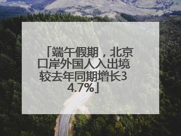 端午假期，北京口岸外国人入出境较去年同期增长34.7%