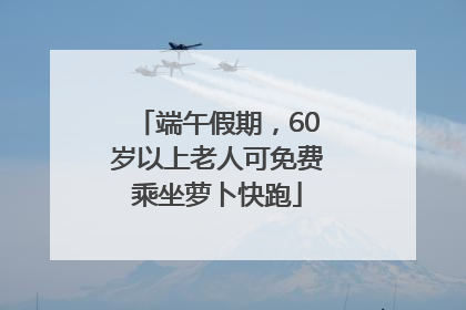 端午假期，60岁以上老人可免费乘坐萝卜快跑