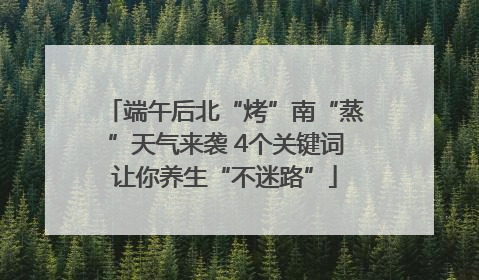 端午后北“烤”南“蒸”天气来袭 4个关键词让你养生“不迷路”