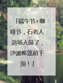 端午节+咖啡节，石老人浴场人鼓了，沙滩帐篷超千顶！