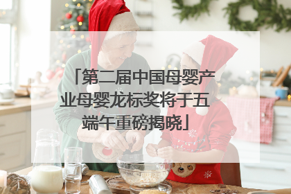 第二届中国母婴产业母婴龙标奖将于五端午重磅揭晓