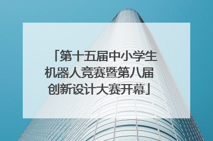 第十五届中小学生机器人竞赛暨第八届创新设计大赛开幕
