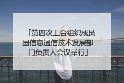 第四次上合组织成员国信息通信技术发展部门负责人会议举行