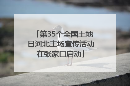 第35个全国土地日河北主场宣传活动在张家口启动