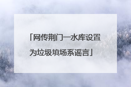 网传荆门一水库设置为垃圾填场系谣言