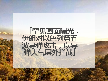 罕见画面曝光：伊朗对以色列第五波导弹攻击，以导弹大气层外拦截