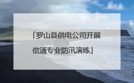 罗山县供电公司开展信通专业防汛演练