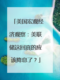 美国宏观经济观察：美联储这回真的应该降息了？