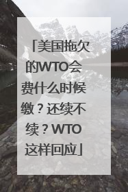 美国拖欠的WTO会费什么时候缴？还续不续？WTO这样回应