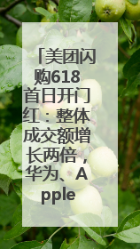 美团闪购618首日开门红：整体成交额增长两倍，华为、Apple、沃尔玛等近800个品牌翻倍增长