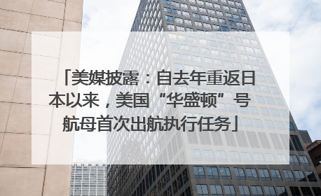 美媒披露：自去年重返日本以来，美国“华盛顿”号航母首次出航执行任务
