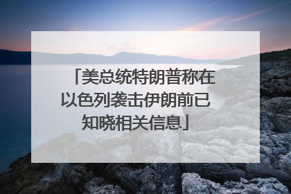 美总统特朗普称在以色列袭击伊朗前已知晓相关信息