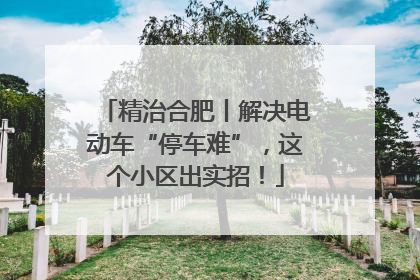 精治合肥丨解决电动车“停车难”，这个小区出实招！